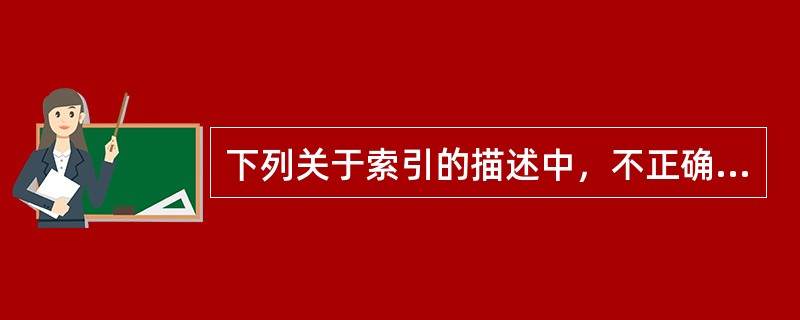 下列关于索引的描述中，不正确的是（）