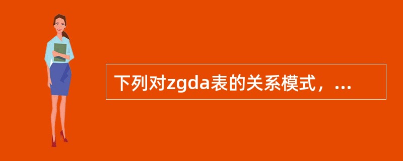 下列对zgda表的关系模式，描述正确的是（）。