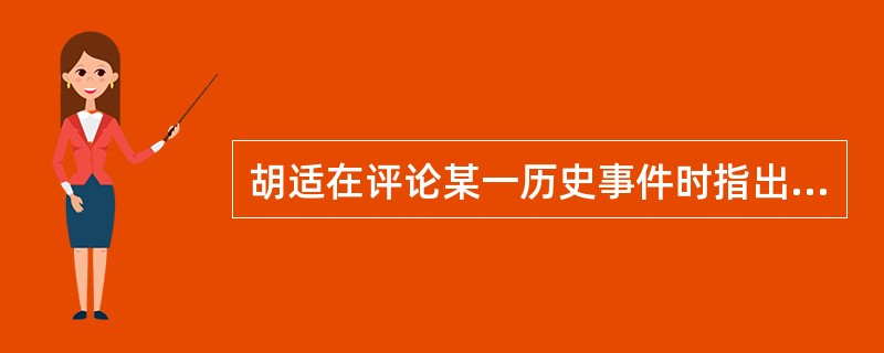 胡适在评论某一历史事件时指出：（它）变换了全国的空气，解除了一个不能为善而可以为