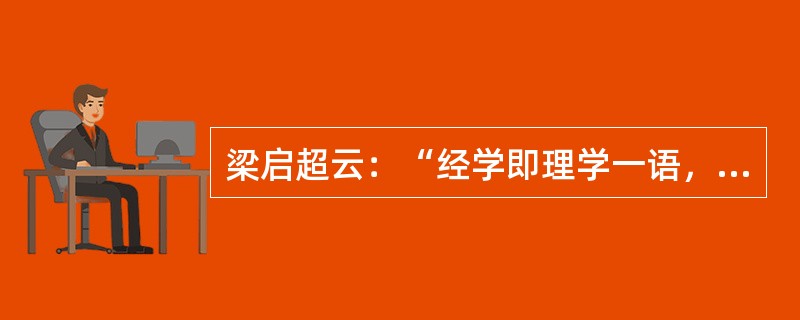 梁启超云：“经学即理学一语，则炎武所创学派之新旗帜也。有清一代学术，却在此旗帜下