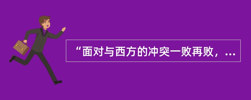 “面对与西方的冲突一败再败，当时的开明士大夫阶级发动了‘自强’运动，打算通过移植