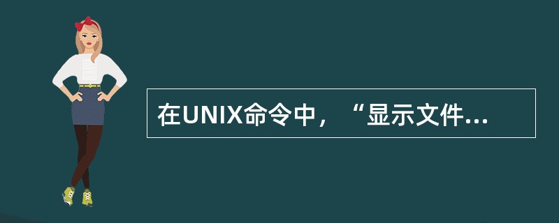 在UNIX命令中，“显示文件内容”的命令是（）。