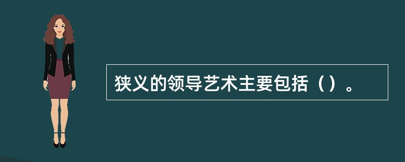 狭义的领导艺术主要包括（）。