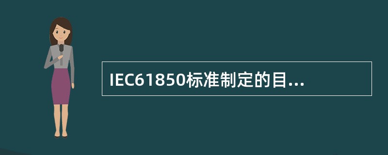 IEC61850标准制定的目标不包括下面哪一项（）。