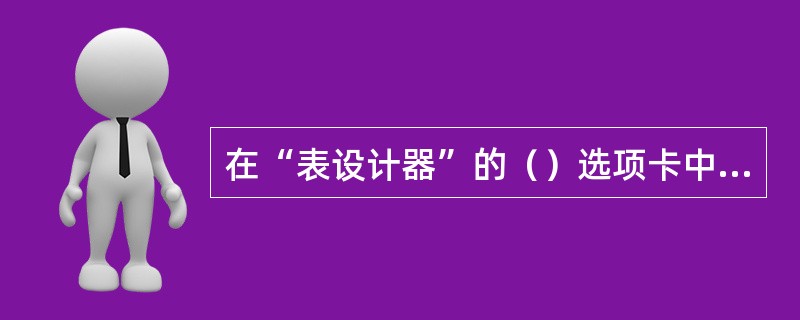 在“表设计器”的（）选项卡中，可以设置记录验证规则、有效性出错信息，还可以指定记
