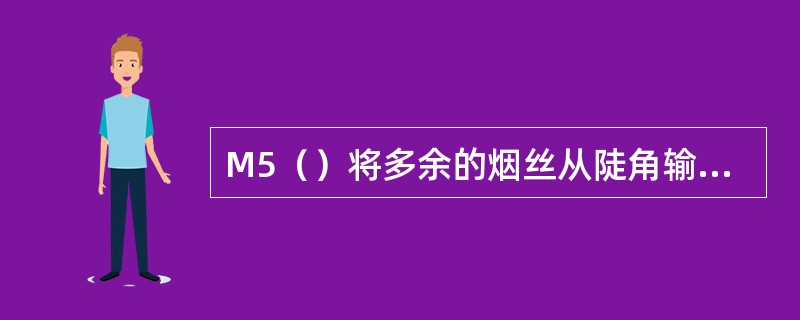 M5（）将多余的烟丝从陡角输送带上刮掉。这样，陡角输送带上烟丝就会均匀分布。