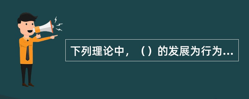 下列理论中，（）的发展为行为科学的萌芽奠定了基础。