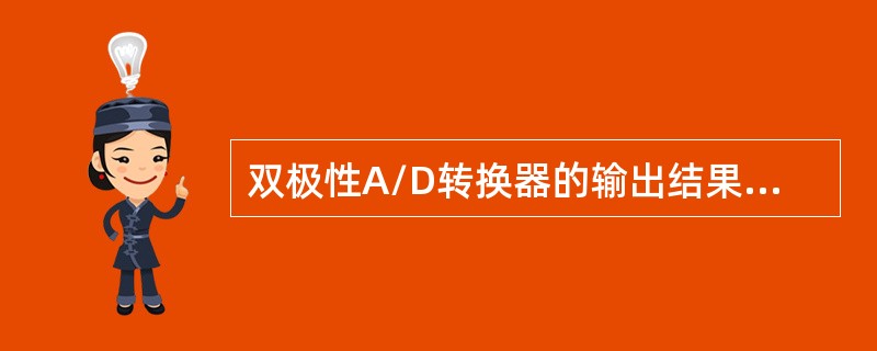 双极性A/D转换器的输出结果是（）。
