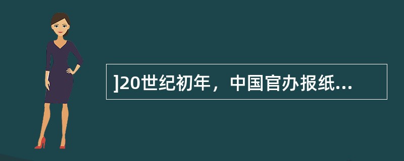 ]20世纪初年，中国官办报纸一时称盛，而民办报纸更在数量和影响上远远超过官办报纸