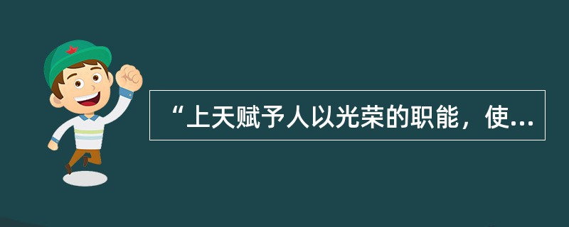 “上天赋予人以光荣的职能，使他能以聪明才智大量提高自然的生产，并以尽可能小的劳力