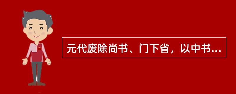 元代废除尚书、门下省，以中书省为最高的行政机关，其长官中书令一职，由皇太子亲任。