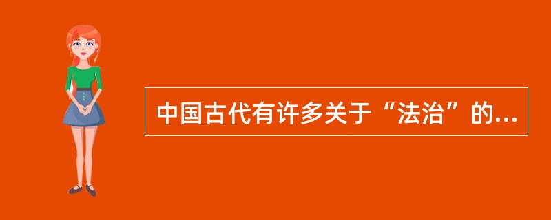 中国古代有许多关于“法治”的名言，如《管子·明法解》“治国使众莫若法，禁淫止暴莫