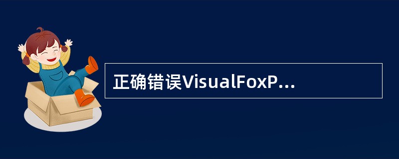 正确错误VisualFoxPro的菜单选项随着用户的操作可以发生变化。