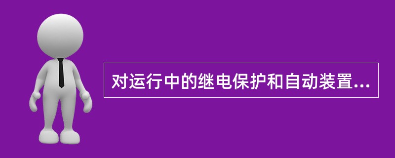 对运行中的继电保护和自动装置应作（）检查。