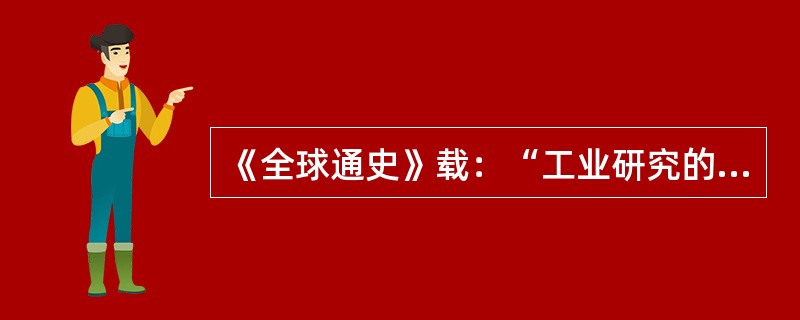 《全球通史》载：“工业研究的实验室装备着昂贵的仪器、配备着对指定问题进行系统研究