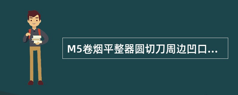 M5卷烟平整器圆切刀周边凹口的作用是（）。