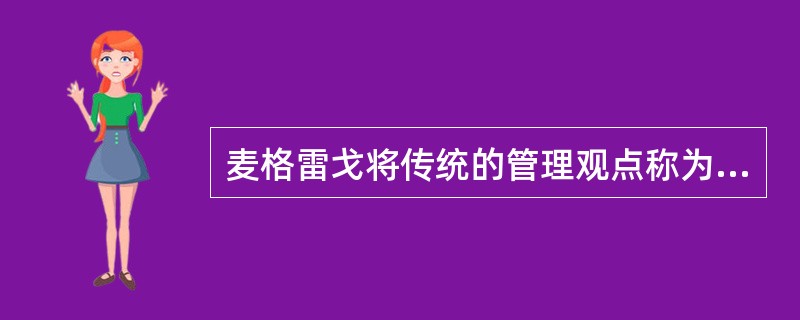 麦格雷戈将传统的管理观点称为（）。