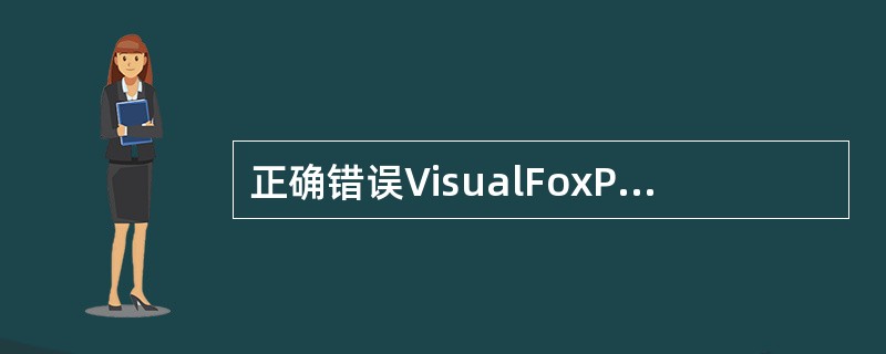正确错误VisualFoxPro系统有三种工作方式。