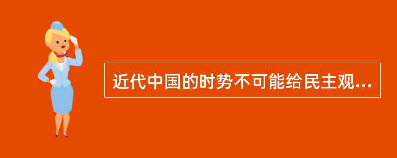 近代中国的时势不可能给民主观念人物提供培育某种观念所需要的足够时间与理想的心境。