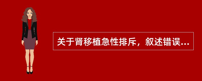 关于肾移植急性排斥，叙述错误的是（）.