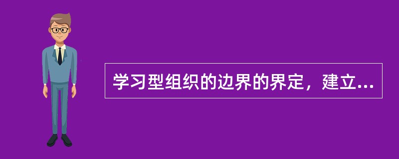 学习型组织的边界的界定，建立在（）的基础上