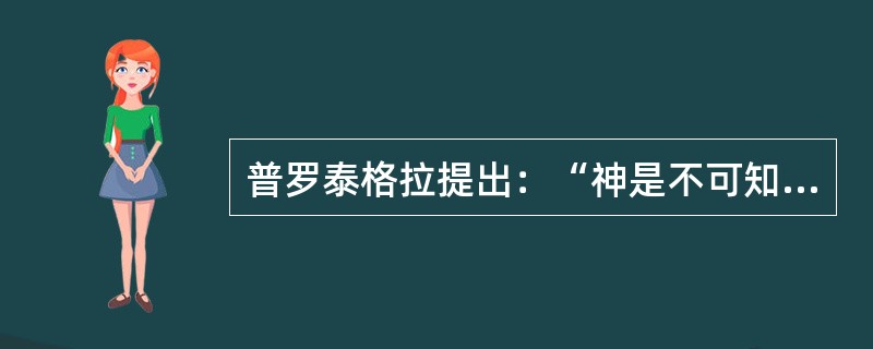 普罗泰格拉提出：“神是不可知的，人是依靠自己的力量发明语言，造出房屋、衣服、鞋子