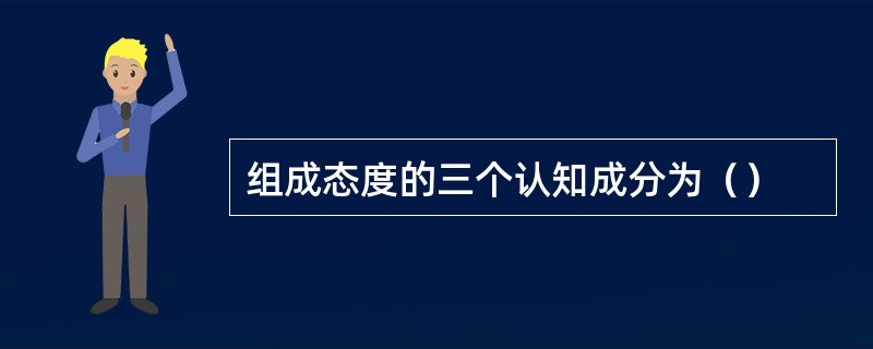 组成态度的三个认知成分为（）