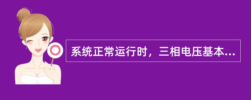 系统正常运行时，三相电压基本上是（），（）很小，故负序电压元件的定值按正常运行时