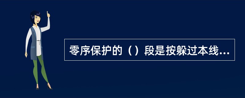 零序保护的（）段是按躲过本线路末端单相短路时流经保护装置的最大零序电流整定的，它