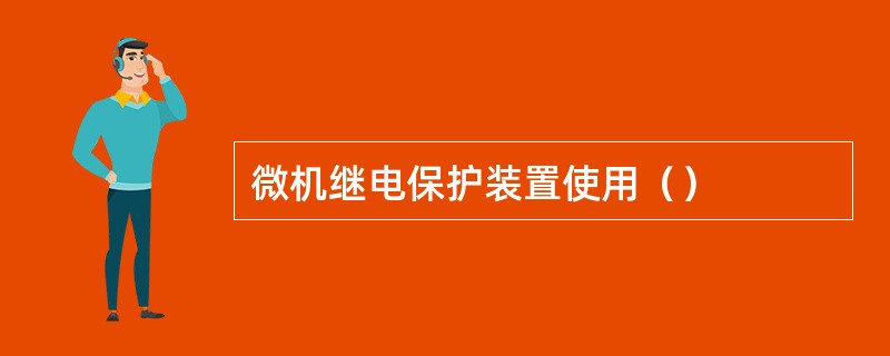 微机继电保护装置使用（）