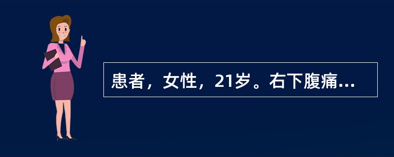 患者，女性，21岁。右下腹痛6小时。查体：腹肌紧张，右下腹压痛反跳痛明显，双肾区