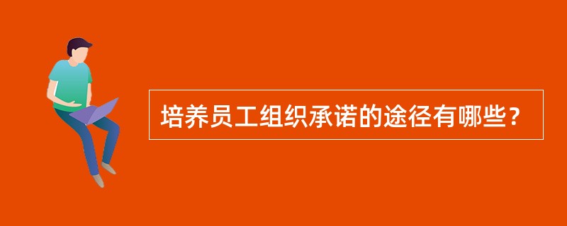 培养员工组织承诺的途径有哪些？