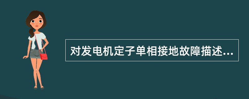 对发电机定子单相接地故障描述正确的是（）