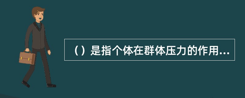 （）是指个体在群体压力的作用下，在知觉、判断、信仰和行为上表现出来的与群体多数成