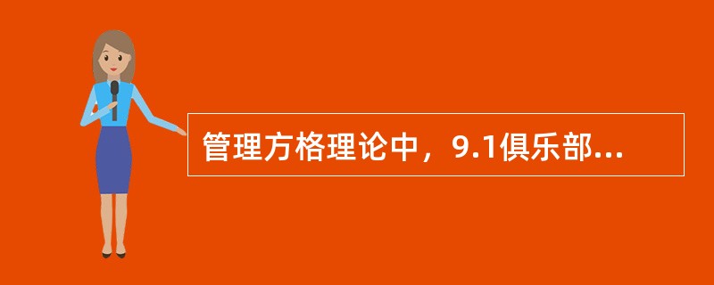 管理方格理论中，9.1俱乐部型管理是对员工的需要关怀备至，创造了一种舒适友好的气