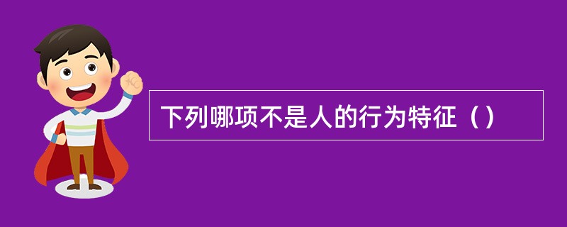 下列哪项不是人的行为特征（）