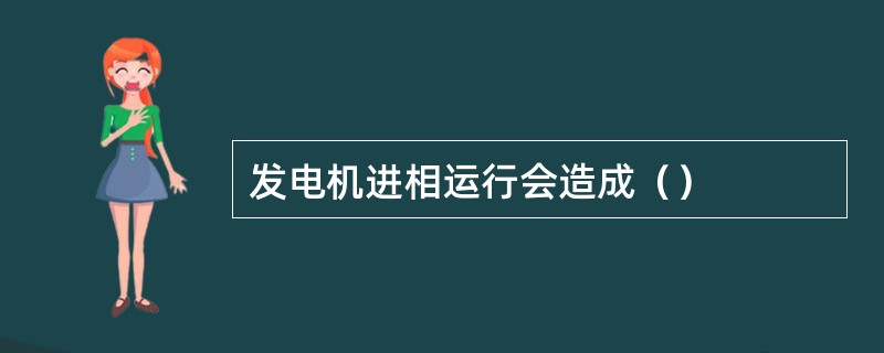 发电机进相运行会造成（）