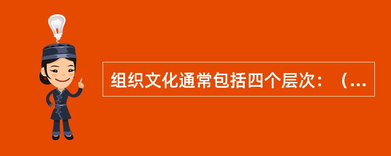 组织文化通常包括四个层次：（）、（）、（）和核心假设。