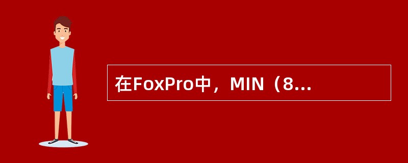 在FoxPro中，MIN（8，10，9，11）的值是（）。