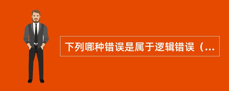 下列哪种错误是属于逻辑错误（）。