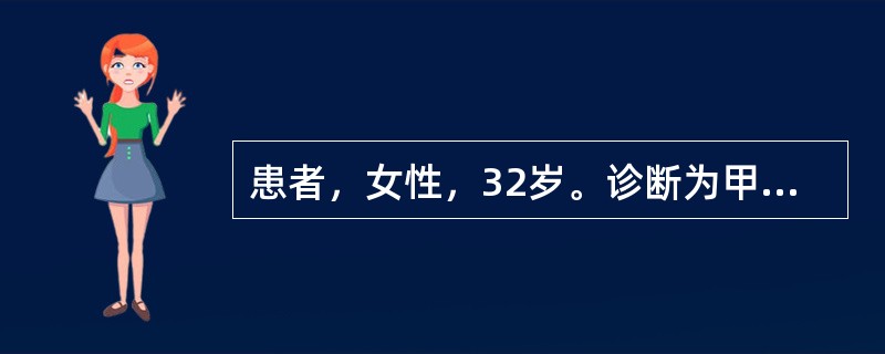 患者，女性，32岁。诊断为甲状腺功能亢进，拟行手术治疗。查体：心率每分钟100次