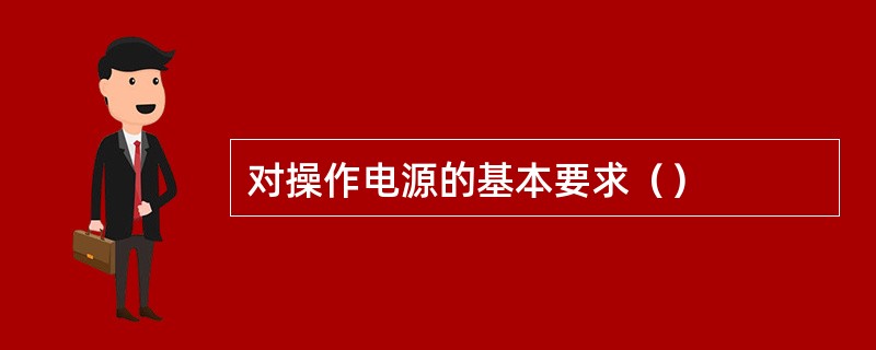 对操作电源的基本要求（）