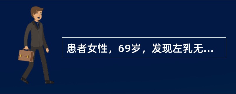 患者女性，69岁，发现左乳无痛性肿物1个月。查体见左乳外上象限大小约6cm×5c