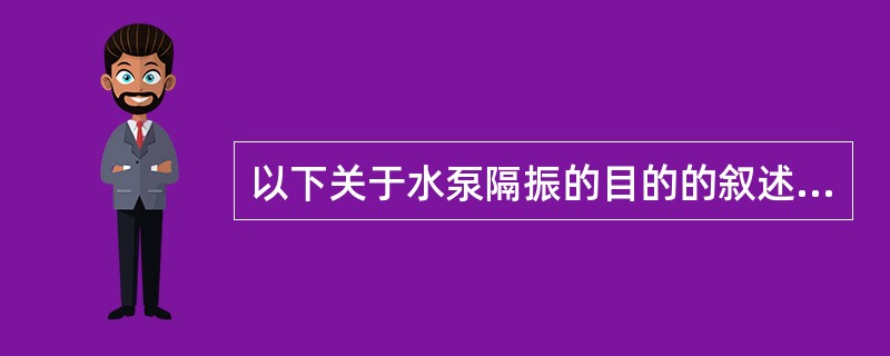 以下关于水泵隔振的目的的叙述哪条有误?