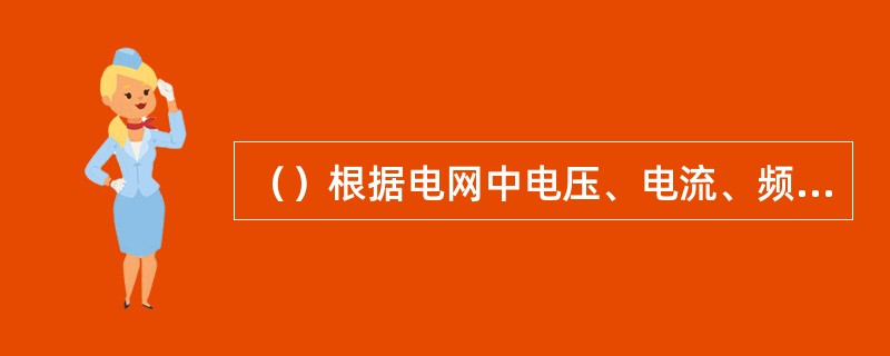 （）根据电网中电压、电流、频率、功角等电气量的突变，以及各种扰动类型的电气量变化