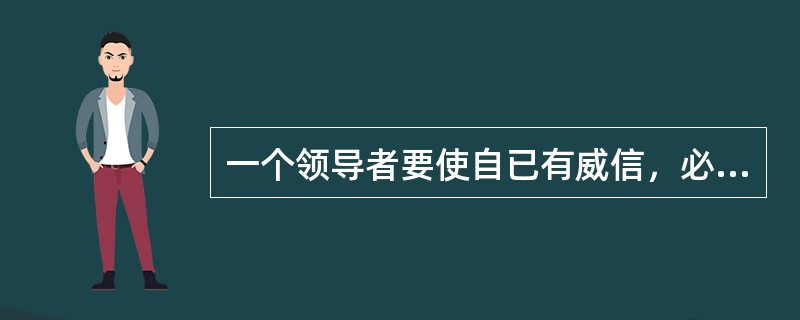 一个领导者要使自已有威信，必须做到（）