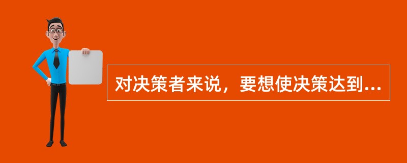 对决策者来说，要想使决策达到最优，就必须（）