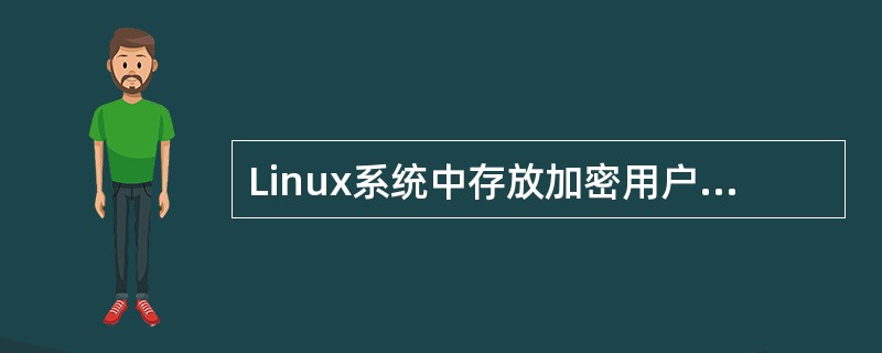Linux系统中存放加密用户口令信息的文件是（）