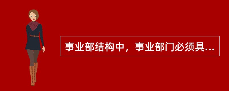 事业部结构中，事业部门必须具备哪些要素（）