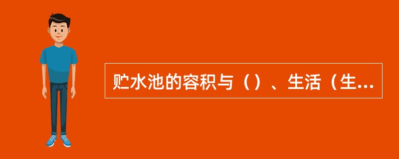 贮水池的容积与（）、生活（生产）调节水量、消防贮备水量、生产事故备用水量有关。